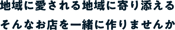 地域に愛される地域に寄り添えるそんなお店を一緒に作りませんか